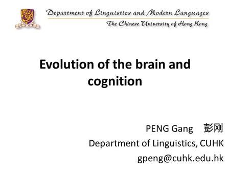 Evolution of the brain and cognition PENG Gang 彭刚 Department of Linguistics, CUHK