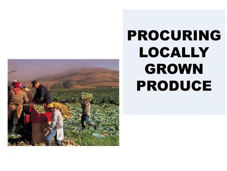 PROCURING LOCALLY GROWN PRODUCE. Why Choose Locally Grown  Freshness  Holds longer in storage  Shipping costs may be lower  It can help your community.