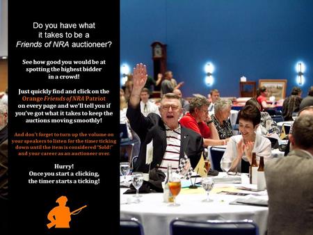 Do you have what it takes to be a Friends of NRA auctioneer? See how good you would be at spotting the highest bidder in a crowd! Just quickly find and.