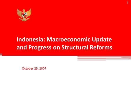 1 Indonesia: Macroeconomic Update and Progress on Structural Reforms October 25, 2007 1.