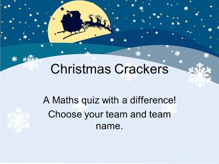 Christmas Crackers A Maths quiz with a difference! Choose your team and team name.