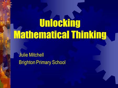 Unlocking Mathematical Thinking Julie Mitchell Brighton Primary School.