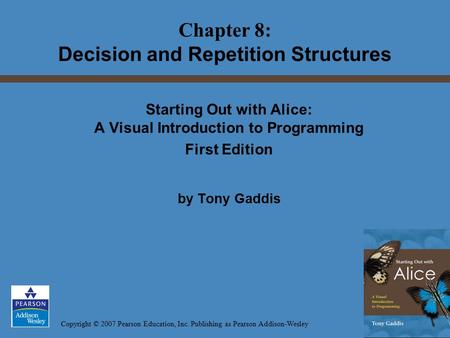 Copyright © 2007 Pearson Education, Inc. Publishing as Pearson Addison-Wesley Starting Out with Alice: A Visual Introduction to Programming First Edition.