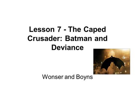 Lesson 7 - The Caped Crusader: Batman and Deviance