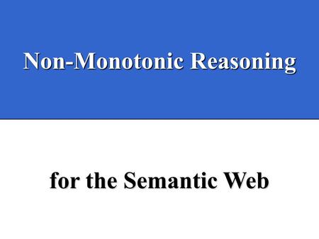 Non-Monotonic Reasoning for the Semantic Web. Bertino, Provetti & Salvetti, AGP03 Bertino, Provetti, Salvetti Non-Monotonic Reasoning for the Semantic.