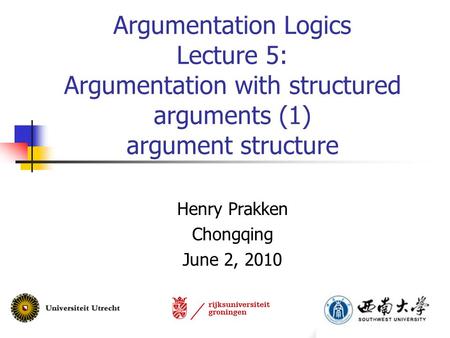 Argumentation Logics Lecture 5: Argumentation with structured arguments (1) argument structure Henry Prakken Chongqing June 2, 2010.