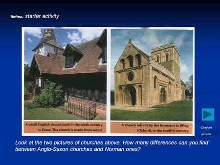  starter activity Look at the two pictures of churches above. How many differences can you find between Anglo-Saxon churches and Norman ones? Compare.