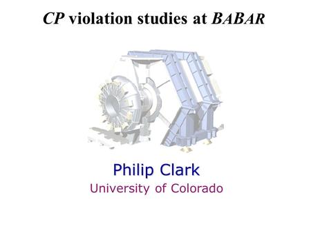 CP violation studies at B A B AR Philip Clark University of Colorado.