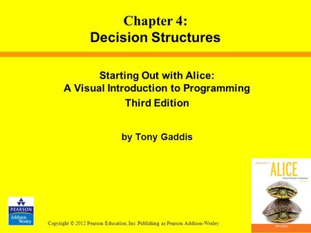 Copyright © 2012 Pearson Education, Inc. Publishing as Pearson Addison-Wesley Starting Out with Alice: A Visual Introduction to Programming Third Edition.