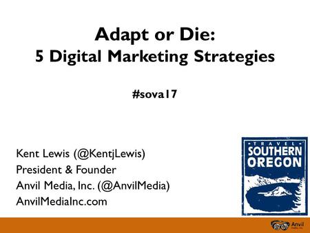 Adapt or Die: 5 Digital Marketing Strategies #sova17 Kent Lewis President & Founder Anvil Media, Inc. AnvilMediaInc.com.