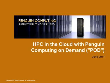 Copyright © 2011 Penguin Computing, Inc. All rights reserved HPC in the Cloud with Penguin Computing on Demand (POD) June 2011.