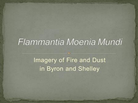 Imagery of Fire and Dust in Byron and Shelley. P. B. Shelley A Defence of Poetry Prometheus Unbound (including the 'Preface') Ode to the West Wind Childe.