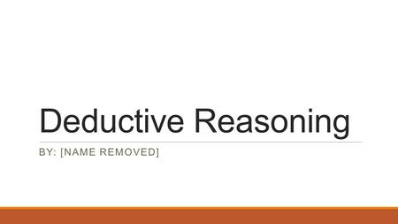 Deductive Reasoning BY: [NAME REMOVED]. What is Deductive Reasoning  Deductive reasoning is a logical process in which a conclusion is based on the concordance.