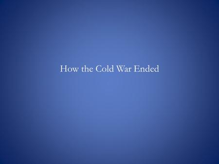 How the Cold War Ended. Various Theories I. Triumphalism − hard-line policy (Ronald Reagan and Margaret Thatcher) II. Religion over Ideology − John Paul.