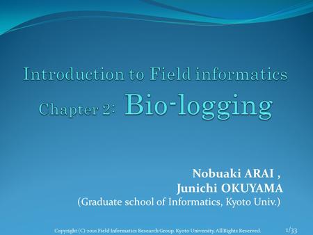 1/33 Nobuaki ARAI, Junichi OKUYAMA (Graduate school of Informatics, Kyoto Univ.) Copyright (C) 2010 Field Informatics Research Group. Kyoto University.