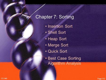 Chapter 7: Sorting Insertion Sort Shell Sort CS 340 Page 112 Heap Sort Merge Sort Quick Sort Best Case Sorting Algorithm Analysis.