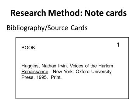 Research Method: Note cards Huggins, Nathan Irvin. Voices of the Harlem Renaissance. New York: Oxford University Press, 1995. Print. Bibliography/Source.