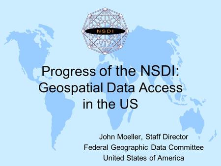 Progress of the NSDI: Geospatial Data Access in the US John Moeller, Staff Director Federal Geographic Data Committee United States of America.