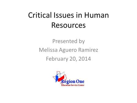 Critical Issues in Human Resources Presented by Melissa Aguero Ramirez February 20, 2014.