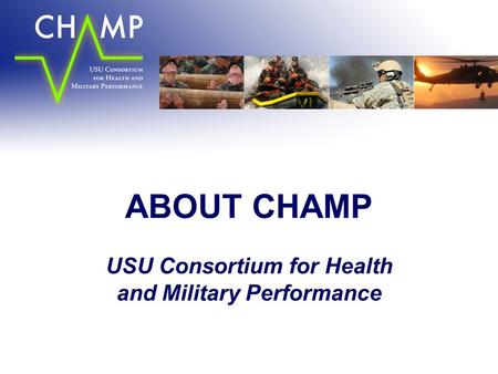 ABOUT CHAMP USU Consortium for Health and Military Performance