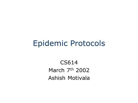 Epidemic Protocols CS614 March 7 th 2002 Ashish Motivala.