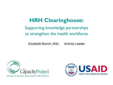 Elizabeth Bunch, MSc Activity Leader HRH Clearinghouse: Supporting knowledge partnerships to strengthen the health workforce.