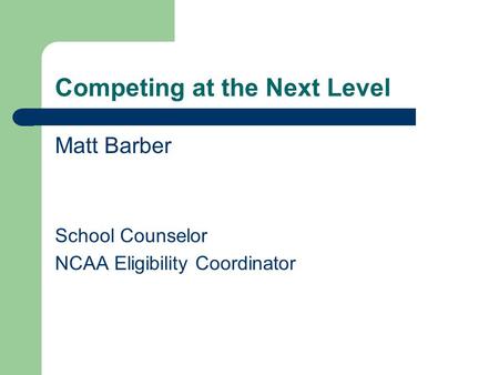 Competing at the Next Level Matt Barber School Counselor NCAA Eligibility Coordinator.