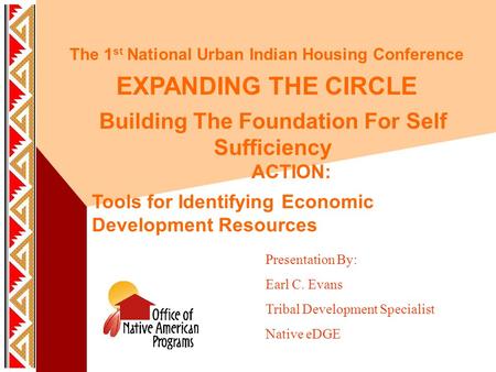 The 1 st National Urban Indian Housing Conference EXPANDING THE CIRCLE Building The Foundation For Self Sufficiency ACTION: Tools for Identifying Economic.