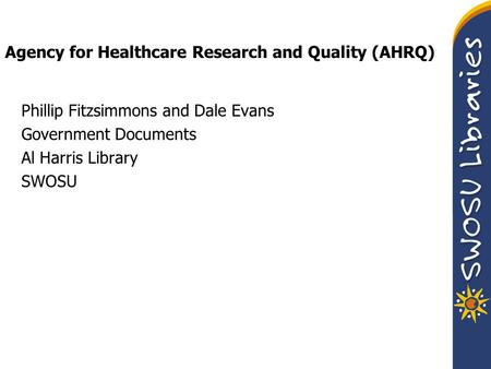 Agency for Healthcare Research and Quality (AHRQ) Phillip Fitzsimmons and Dale Evans Government Documents Al Harris Library SWOSU.