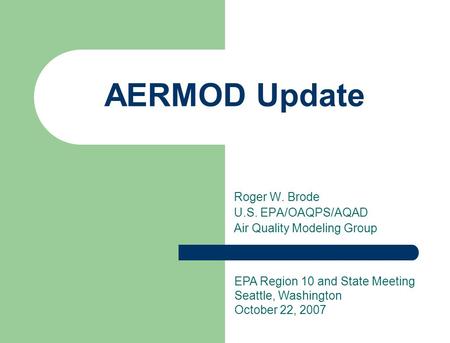 Roger W. Brode U.S. EPA/OAQPS/AQAD Air Quality Modeling Group AERMOD Update EPA Region 10 and State Meeting Seattle, Washington October 22, 2007.