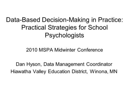 Data-Based Decision-Making in Practice: Practical Strategies for School Psychologists 2010 MSPA Midwinter Conference Dan Hyson, Data Management Coordinator.