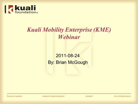 Kuali Mobility Enterprise (KME) Webinar 2011-08-24 By: Brian McGough.