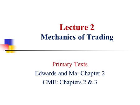 Lecture 2 Mechanics of Trading Primary Texts Edwards and Ma: Chapter 2 CME: Chapters 2 & 3.