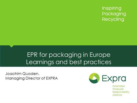 EPR for packaging in Europe Learnings and best practices Joachim Quoden, Managing Director of EXPRA.