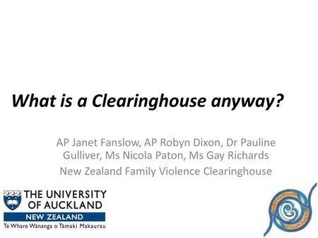 What is a Clearinghouse anyway? AP Janet Fanslow, AP Robyn Dixon, Dr Pauline Gulliver, Ms Nicola Paton, Ms Gay Richards New Zealand Family Violence Clearinghouse.