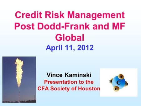 Credit Risk Management Post Dodd-Frank and MF Global April 11, 2012 Vince Kaminski Presentation to the CFA Society of Houston.