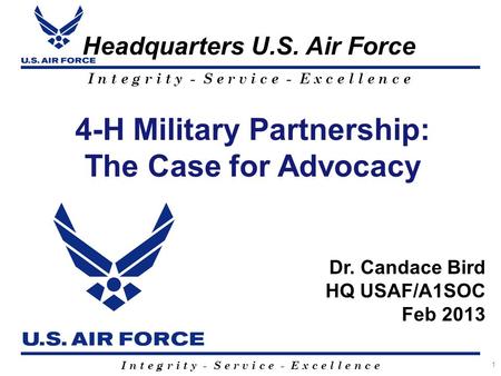 I n t e g r i t y - S e r v i c e - E x c e l l e n c e Headquarters U.S. Air Force 1 4-H Military Partnership: The Case for Advocacy Dr. Candace Bird.