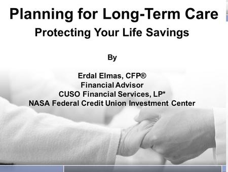 Planning for Long-Term Care Protecting Your Life Savings Planning for Long-Term Care Protecting Your Life Savings By Erdal Elmas, CFP® Financial Advisor.