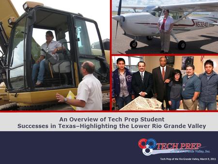 Tech Prep of the Rio Grande Valley, March 9, 2011 An Overview of Tech Prep Student Successes in Texas–Highlighting the Lower Rio Grande Valley.