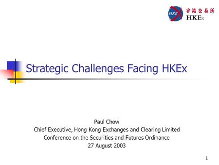 1 Strategic Challenges Facing HKEx Paul Chow Chief Executive, Hong Kong Exchanges and Clearing Limited Conference on the Securities and Futures Ordinance.