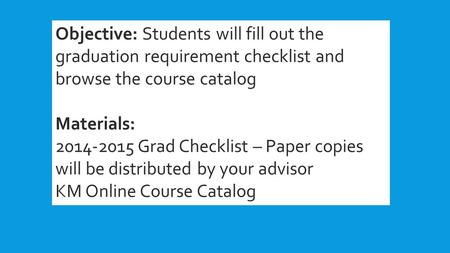 Objective: Students will fill out the graduation requirement checklist and browse the course catalog Materials: 2014-2015 Grad Checklist – Paper copies.