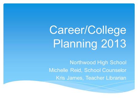 Career/College Planning 2013 Northwood High School Michelle Reid, School Counselor Kris James, Teacher Librarian.