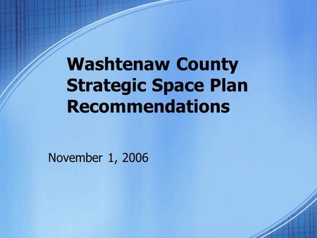 Washtenaw County Strategic Space Plan Recommendations November 1, 2006.