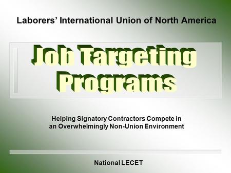 Helping Signatory Contractors Compete in an Overwhelmingly Non-Union Environment Laborers’ International Union of North America National LECET.