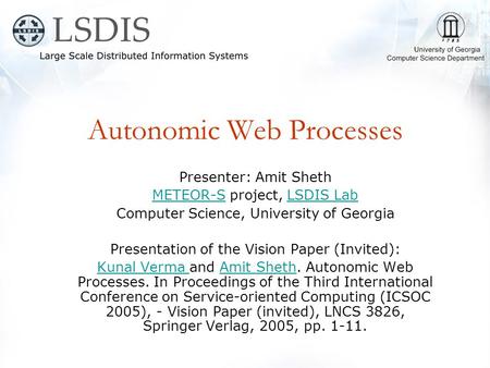 Autonomic Web Processes Presenter: Amit Sheth METEOR-SMETEOR-S project, LSDIS LabLSDIS Lab Computer Science, University of Georgia Presentation of the.