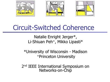 Circuit-Switched Coherence Natalie Enright Jerger*, Li-Shiuan Peh +, Mikko Lipasti* *University of Wisconsin - Madison + Princeton University 2 nd IEEE.