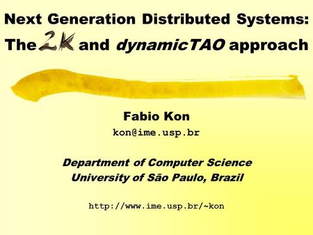 Next Generation Distributed Systems: The and dynamicTAO approach Fabio Kon Department of Computer Science University of São Paulo, Brazil.