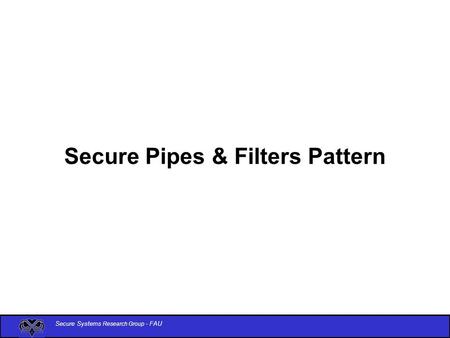 Secure Systems Research Group - FAU Secure Pipes & Filters Pattern.