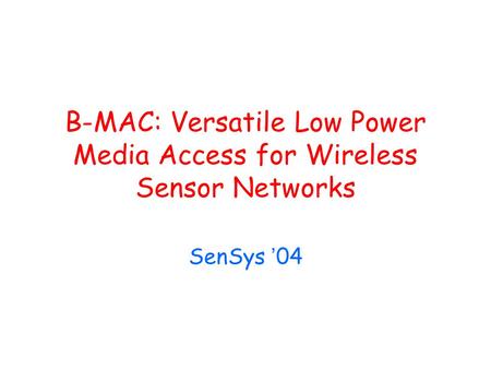 B-MAC: Versatile Low Power Media Access for Wireless Sensor Networks SenSys ’ 04.