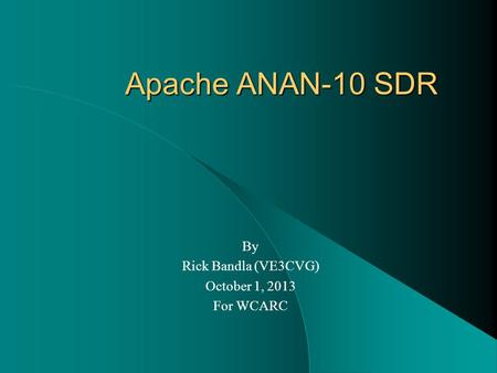 Apache ANAN-10 SDR By Rick Bandla (VE3CVG) October 1, 2013 For WCARC.